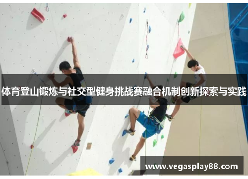 体育登山锻炼与社交型健身挑战赛融合机制创新探索与实践