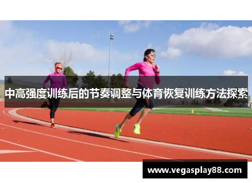 中高强度训练后的节奏调整与体育恢复训练方法探索